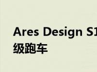 Ares Design S1是一款700马力的限量版超级跑车