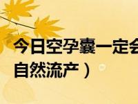 今日空孕囊一定会自然流产吗（空孕囊多久会自然流产）