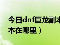 今日dnf巨龙副本传送阵怎么进（dnf巨龙副本在哪里）