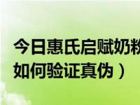 今日惠氏启赋奶粉如何查真伪（惠氏启赋奶粉如何验证真伪）