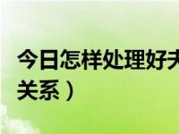 今日怎样处理好夫妻的关系（如何处理好夫妻关系）