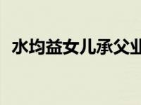 水均益女儿承父业 前妻王君近况【有新料】