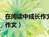 在阅读中成长作文800字高中（在阅读中成长作文）