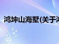 鸿坤山海墅(关于鸿坤山海墅当前房价介绍) 