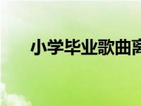 小学毕业歌曲离别歌（小学毕业歌曲）