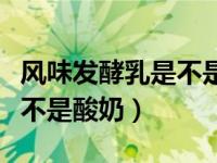风味发酵乳是不是真正的酸奶（风味发酵乳是不是酸奶）