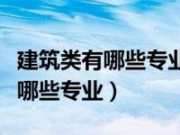 建筑类有哪些专业适合理科女生呢（建筑类有哪些专业）