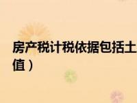 房产税计税依据包括土地价值（房产税计税依据包括土地价值）