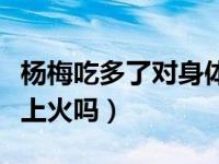 杨梅吃多了对身体有什么影响（杨梅吃多了会上火吗）