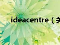 ideacentre（关于ideacentre的介绍）