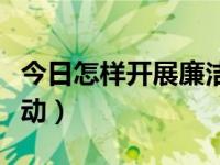 今日怎样开展廉洁教育（如何开展廉政教育活动）