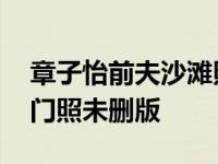 章子怡前夫沙滩照片几年前的原图 章子怡沙门照未删版