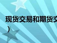 现货交易和期货交易的区别（现货交易是什么）