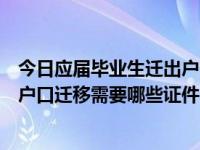 今日应届毕业生迁出户口需要什么手续和证件（应届毕业生户口迁移需要哪些证件）