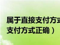 属于直接支付方式的内容是()（以下哪项属于支付方式正确）