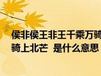 侯非侯王非王千乘万骑走北邙出自（侯非侯 王非王 千乘万骑上北芒  是什么意思）