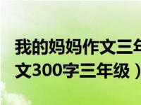 我的妈妈作文三年级300字左右（我的妈吗作文300字三年级）