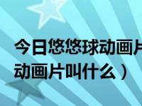 今日悠悠球动画片有哪些（一部关于悠悠球的动画片叫什么）