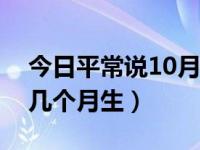 今日平常说10月怀胎真正怀胎几个月（怀胎几个月生）
