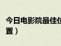 今日电影院最佳位置是第几排（电影院最佳位置）
