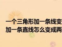一个三角形加一条线变成一个三角形和一个四边形（五边形加一条直线怎么变成两个三角形）