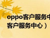 oppo客户服务中心电话号码是多少（oppo客户服务中心）