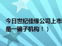 今日世纪佳缘公司上市了吗（世纪佳缘别看是上市公司，就是一骗子机构！）