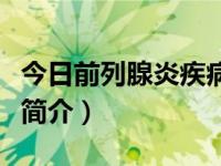 今日前列腺炎疾病该怎么治疗（前列腺炎疾病简介）