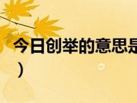 今日创举的意思是什么最佳答案（创举的意思）