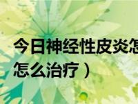 今日神经性皮炎怎么治疗及配方（神经性皮炎怎么治疗）