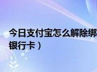 今日支付宝怎么解除绑定银行卡视频（支付宝怎么解除绑定银行卡）