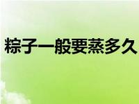 粽子一般要蒸多久（粽子一般要蒸多长时间）
