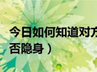 今日如何知道对方是否隐身（如何知道对方是否隐身）