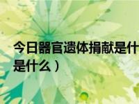 今日器官遗体捐献是什么意思（器官捐献和遗体捐献的区别是什么）