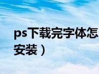 ps下载完字体怎么安装（ps字体下载后怎么安装）