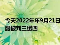 今天2022年年9月21日最新更新报道消息：男子烧毁妻子衣服被判三缓四