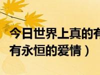 今日世界上真的有永恒的爱情吗（世界上有没有永恒的爱情）