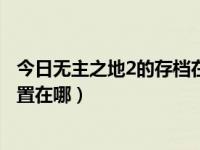 今日无主之地2的存档在哪里（无主之地2win10正版存档位置在哪）