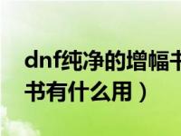 dnf纯净的增幅书有什么用（dnf纯净的增幅书有什么用）