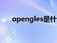 opengles是什么意思（opengl更新）
