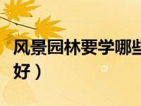 风景园林要学哪些软件（哪个园林学习网比较好）