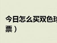 今日怎么买双色球彩票号码（怎么买双色球彩票）