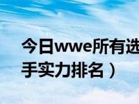 今日wwe所有选手实力排行（WWE所有选手实力排名）