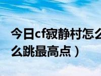 今日cf寂静村怎么跳屋顶的天台（cf寂静村怎么跳最高点）
