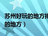 苏州好玩的地方排行榜适合年轻人（苏州好玩的地方）
