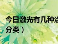 今日激光有几种治疗方法（激光治疗怎样进行分类）