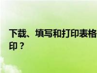 下载、填写和打印表格意味着什么？是填好以后打印还是打印？
