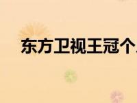 东方卫视王冠个人资料（王冠个人资料）