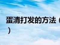 蛋清打发的方法（关于蛋清打发的方法的介绍）