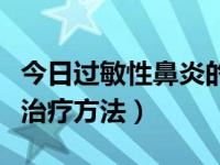 今日过敏性鼻炎的治治疗方法（过敏性鼻炎及治疗方法）